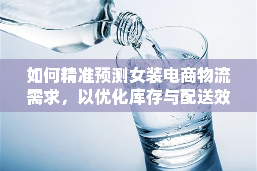 如何精准预测女装电商物流需求，以优化库存与配送效率？