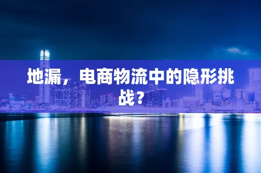 地漏，电商物流中的隐形挑战？