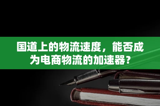 国道上的物流速度，能否成为电商物流的加速器？