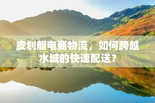 皮划艇电商物流，如何跨越水域的快速配送？