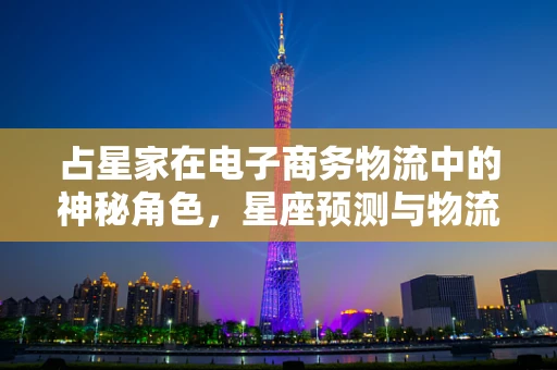占星家在电子商务物流中的神秘角色，星座预测与物流优化的不期而遇？