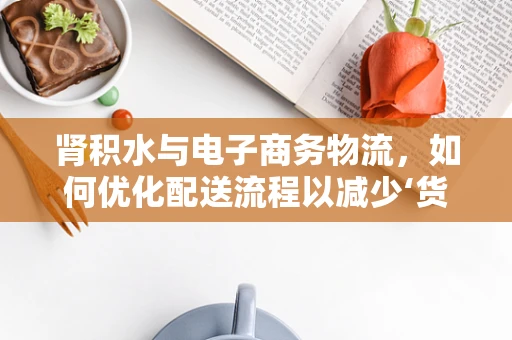 肾积水与电子商务物流，如何优化配送流程以减少‘货物’的‘积压’风险？