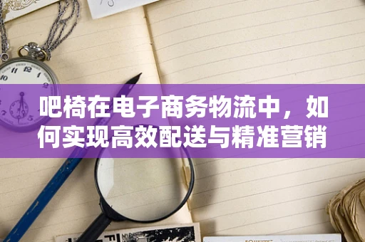 吧椅在电子商务物流中，如何实现高效配送与精准营销？