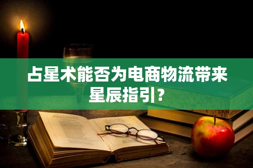 占星术能否为电商物流带来星辰指引？