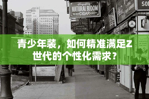 青少年装，如何精准满足Z世代的个性化需求？