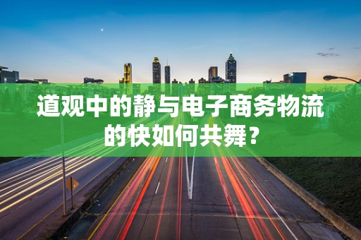 道观中的静与电子商务物流的快如何共舞？