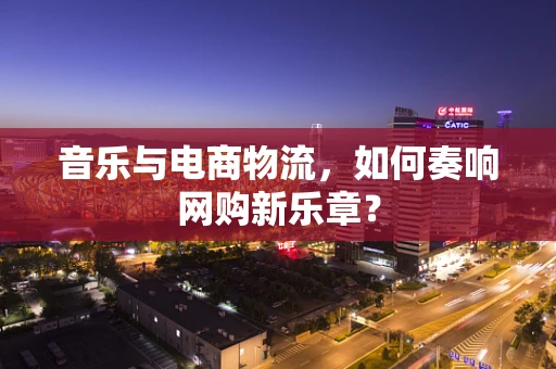 音乐与电商物流，如何奏响网购新乐章？