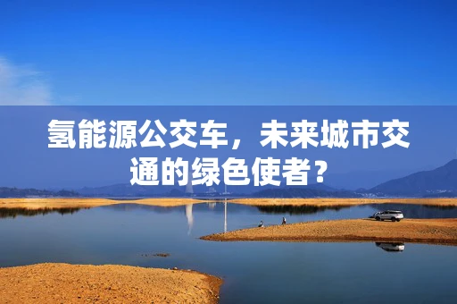 氢能源公交车，未来城市交通的绿色使者？