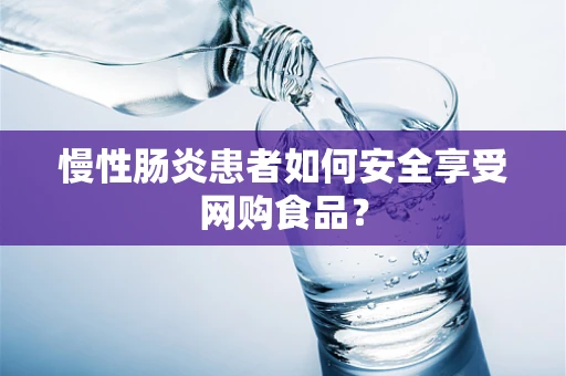 慢性肠炎患者如何安全享受网购食品？