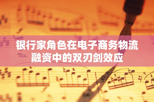 银行家角色在电子商务物流融资中的双刃剑效应