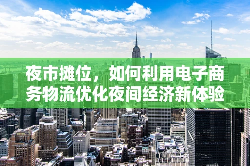 夜市摊位，如何利用电子商务物流优化夜间经济新体验？