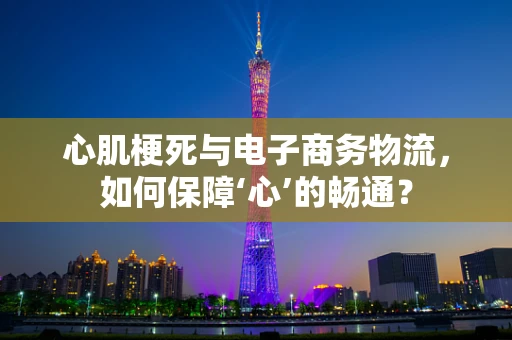 心肌梗死与电子商务物流，如何保障‘心’的畅通？