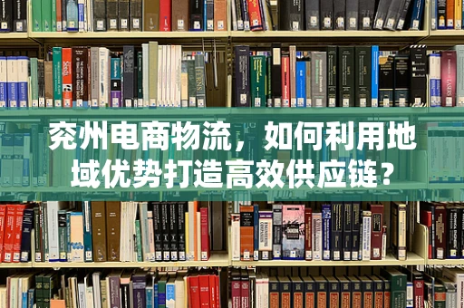 兖州电商物流，如何利用地域优势打造高效供应链？