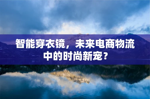 智能穿衣镜，未来电商物流中的时尚新宠？