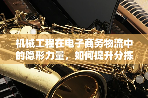机械工程在电子商务物流中的隐形力量，如何提升分拣效率？