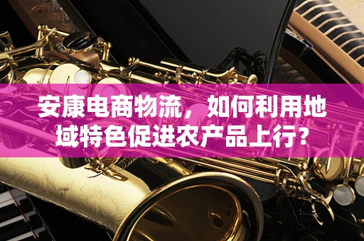 安康电商物流，如何利用地域特色促进农产品上行？