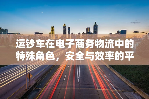 运钞车在电子商务物流中的特殊角色，安全与效率的平衡术