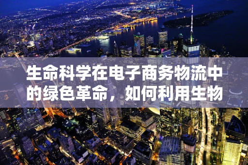 生命科学在电子商务物流中的绿色革命，如何利用生物降解材料减少包装污染？