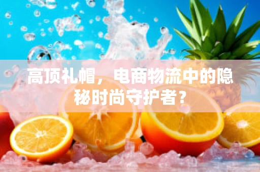 高顶礼帽，电商物流中的隐秘时尚守护者？