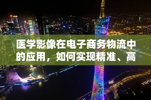 医学影像在电子商务物流中的应用，如何实现精准、高效的商品检查？