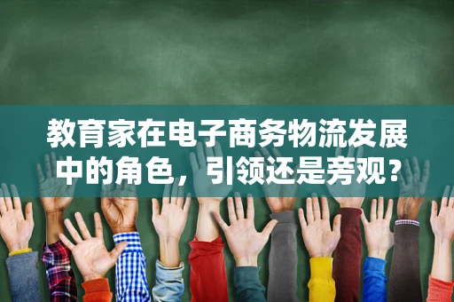 教育家在电子商务物流发展中的角色，引领还是旁观？