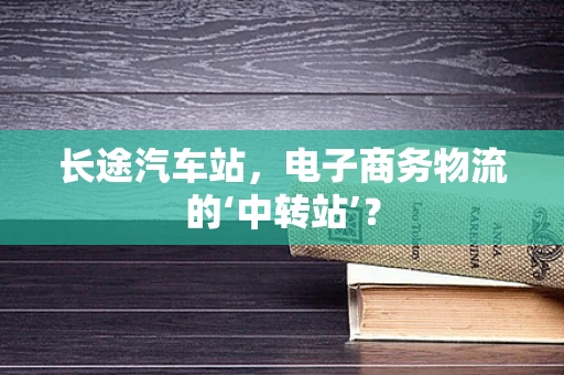 长途汽车站，电子商务物流的‘中转站’？