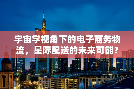 宇宙学视角下的电子商务物流，星际配送的未来可能？