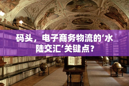 码头，电子商务物流的‘水陆交汇’关键点？