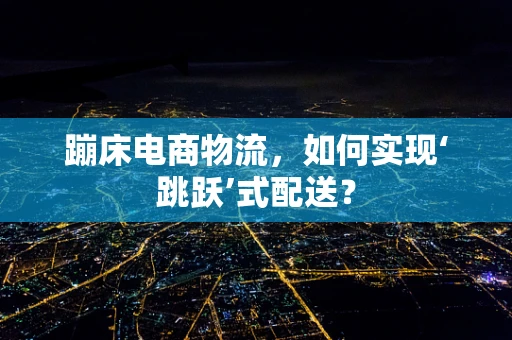 蹦床电商物流，如何实现‘跳跃’式配送？