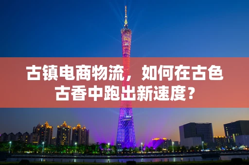 古镇电商物流，如何在古色古香中跑出新速度？