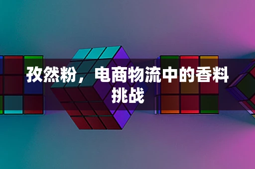 孜然粉，电商物流中的香料挑战