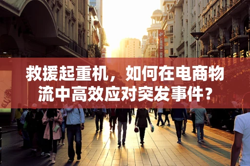 救援起重机，如何在电商物流中高效应对突发事件？