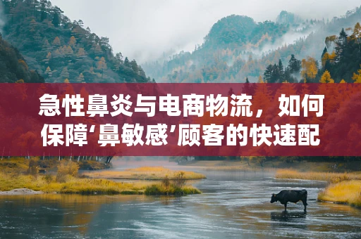 急性鼻炎与电商物流，如何保障‘鼻敏感’顾客的快速配送体验？