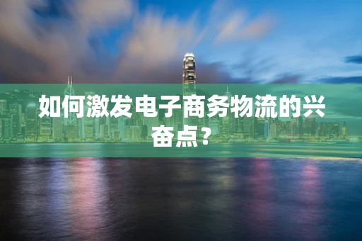 如何激发电子商务物流的兴奋点？