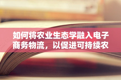 如何将农业生态学融入电子商务物流，以促进可持续农业发展？