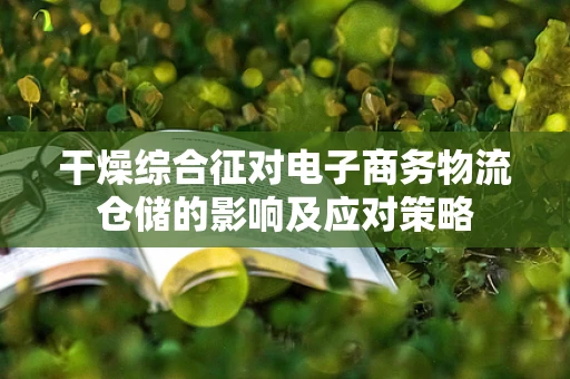 干燥综合征对电子商务物流仓储的影响及应对策略