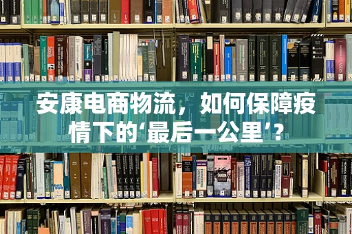 安康电商物流，如何保障疫情下的‘最后一公里’？