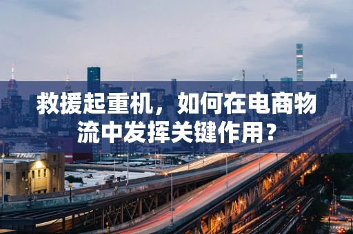 救援起重机，如何在电商物流中发挥关键作用？