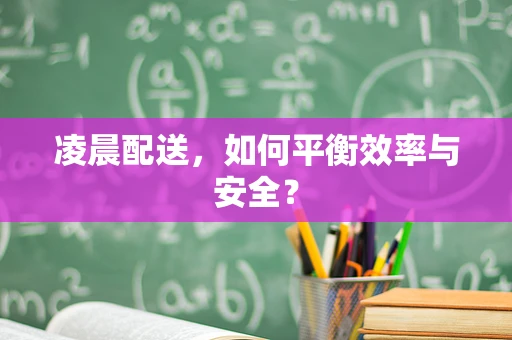 凌晨配送，如何平衡效率与安全？