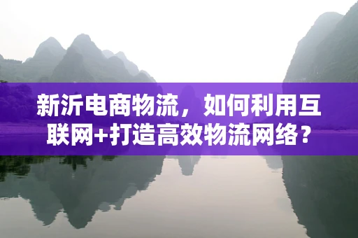 新沂电商物流，如何利用互联网+打造高效物流网络？