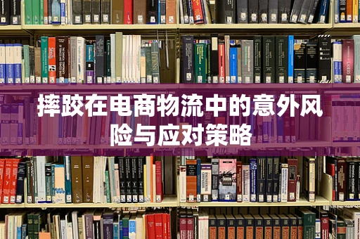 摔跤在电商物流中的意外风险与应对策略