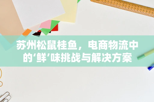 苏州松鼠桂鱼，电商物流中的‘鲜’味挑战与解决方案