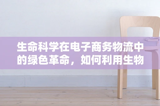 生命科学在电子商务物流中的绿色革命，如何利用生物降解材料减少包装污染？