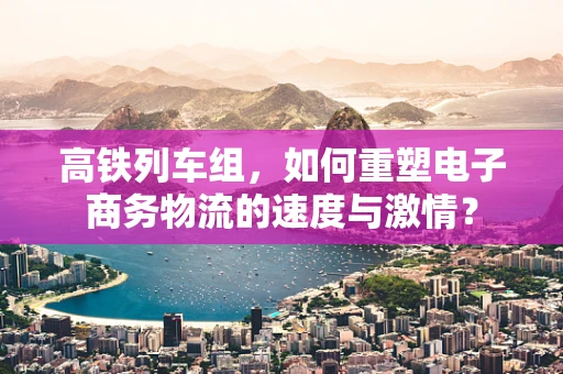 高铁列车组，如何重塑电子商务物流的速度与激情？