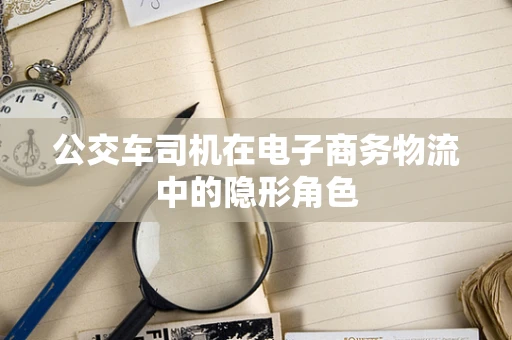 公交车司机在电子商务物流中的隐形角色