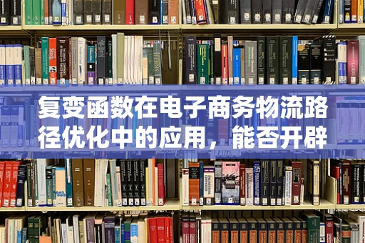 复变函数在电子商务物流路径优化中的应用，能否开辟新航道？