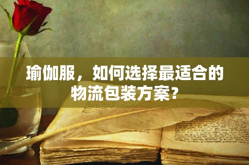 瑜伽服，如何选择最适合的物流包装方案？