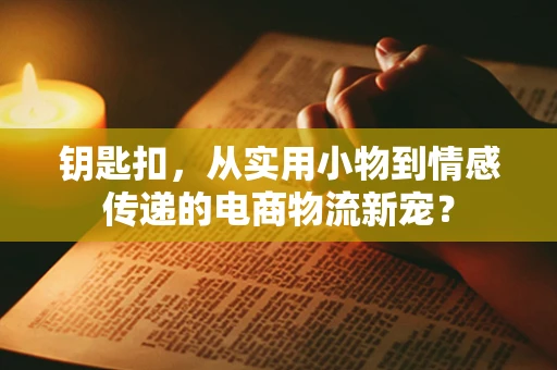 钥匙扣，从实用小物到情感传递的电商物流新宠？