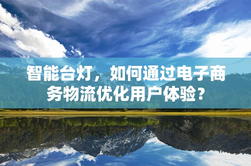 智能台灯，如何通过电子商务物流优化用户体验？