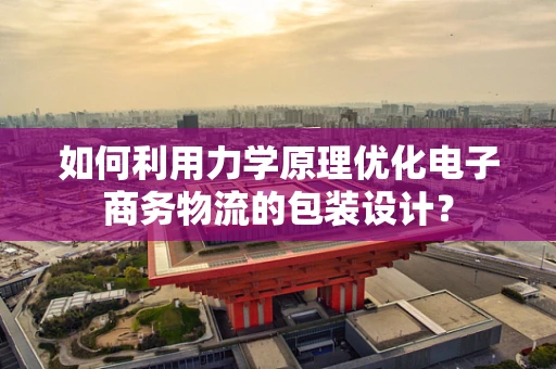 如何利用力学原理优化电子商务物流的包装设计？